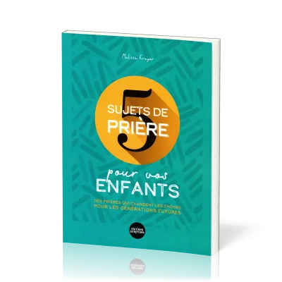 5 sujets de prière pour vos enfants - Des prières qui changent les choses pour les générations...