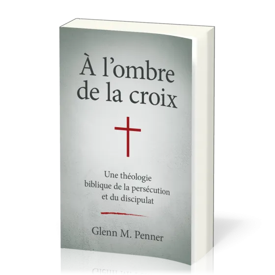 À l'ombre de la croix - Une théologie biblique de la persécution et du discipulat