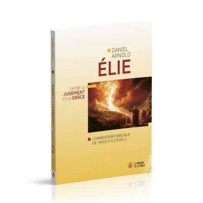 Élie - Entre le jugement et la grâce - Commentaire biblique de 1Rois 17 à 2Rois 2