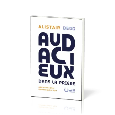Audacieux dans la prière - Apprendre à prier comme l’apôtre Paul