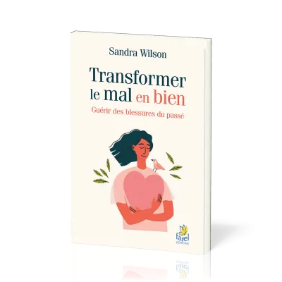 Transformer le mal en bien - Guérir des blessures du passé