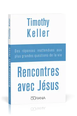 Rencontres avec Jésus - Des réponses inattendues aux plus grandes questions de la vie