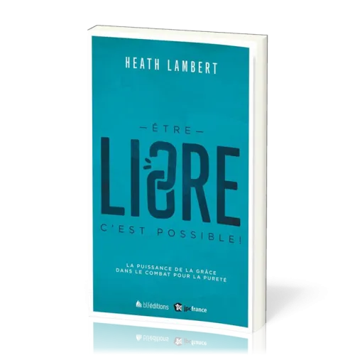 Être libre, c'est possible! - La Puissance de la grâce dans le combat pour la pureté