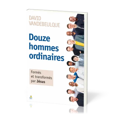 Douze hommes ordinaires [Nouvelle édition] - Formés et transformés par Jésus