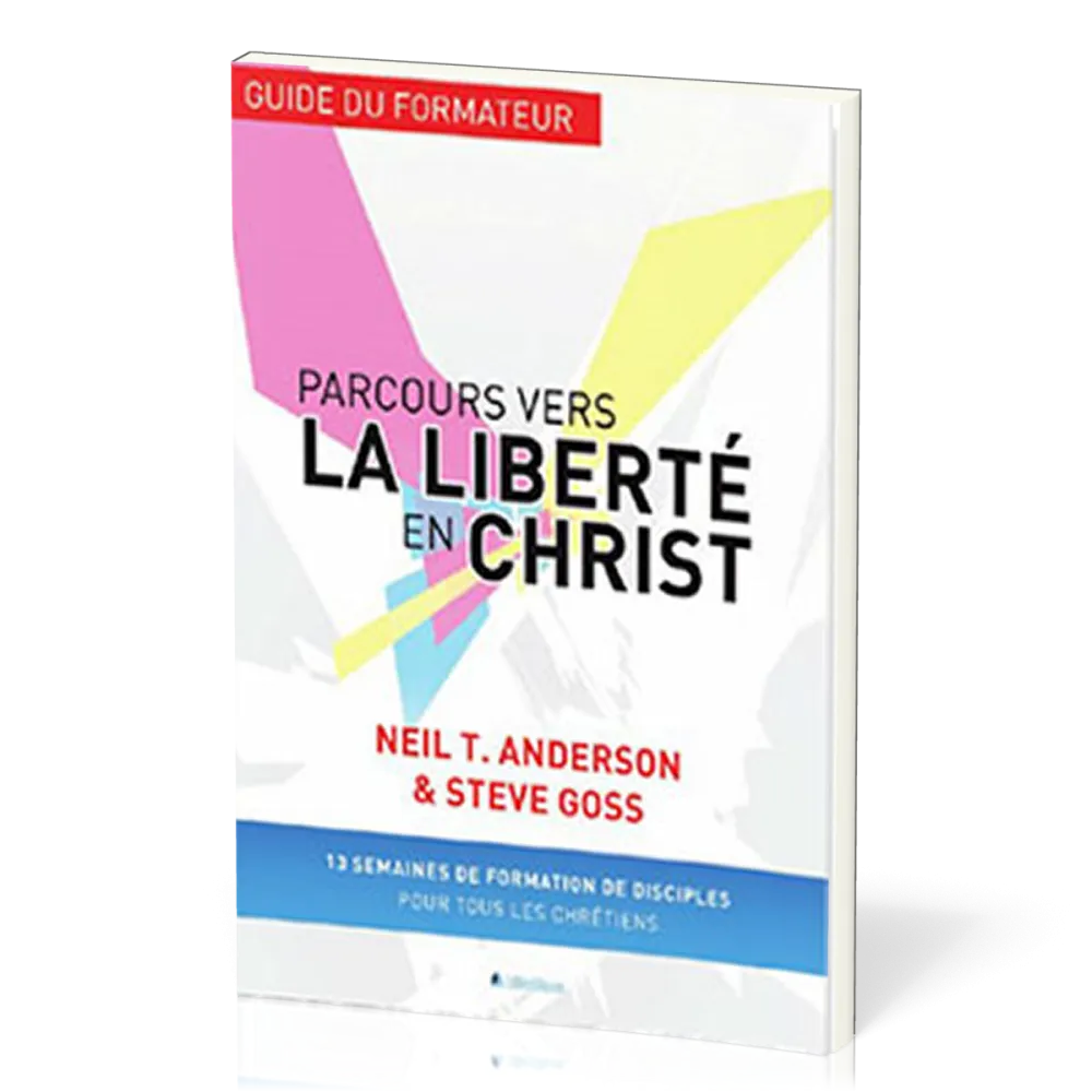 Parcours vers la liberté en Christ, guide du formateur - 13 semaines de formation de disciples...
