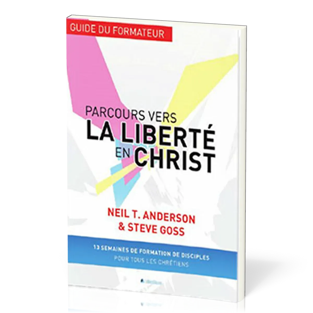 Parcours vers la liberté en Christ, guide du formateur - 13 semaines de formation de disciples...