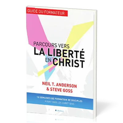 Parcours vers la liberté en Christ, guide du formateur - 13 semaines de formation de disciples...