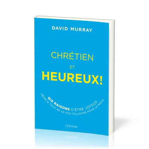 Chrétien et heureux! - Dix raisons d'être joyeux même si tout ne va pas toujours pour le mieux